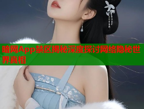 暗网App禁区揭秘深度探讨网络隐秘世界真相