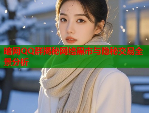 暗网QQ群揭秘网络黑市与隐秘交易全景分析