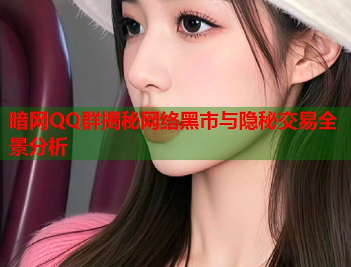 暗网QQ群揭秘网络黑市与隐秘交易全景分析