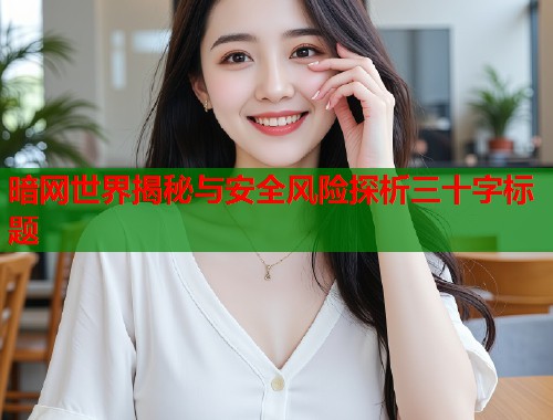 暗网世界揭秘与安全风险探析三十字标题