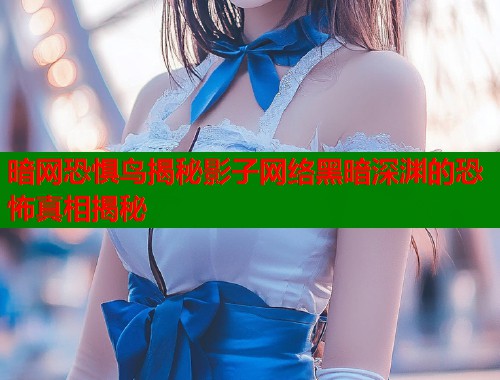 暗网恐惧鸟揭秘影子网络黑暗深渊的恐怖真相揭秘
