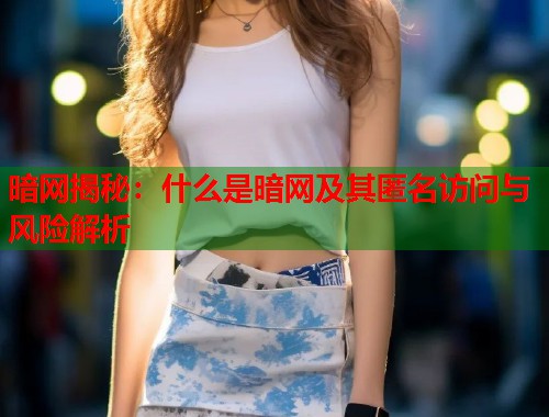 暗网揭秘：什么是暗网及其匿名访问与风险解析