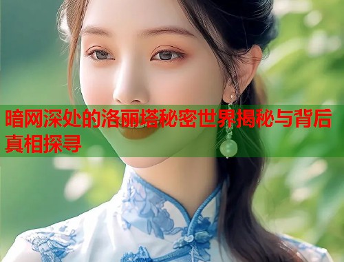 暗网深处的洛丽塔秘密世界揭秘与背后真相探寻