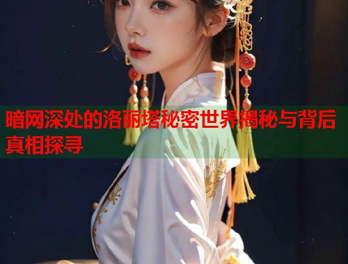 暗网深处的洛丽塔秘密世界揭秘与背后真相探寻