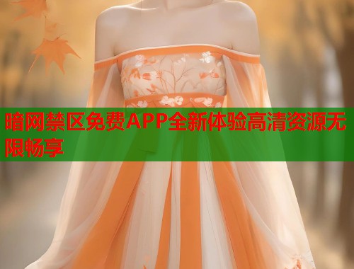 暗网禁区免费APP全新体验高清资源无限畅享