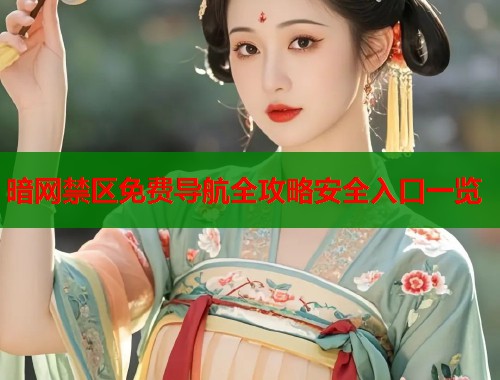 暗网禁区免费导航全攻略安全入口一览
