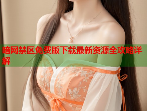 暗网禁区免费版下载最新资源全攻略详解