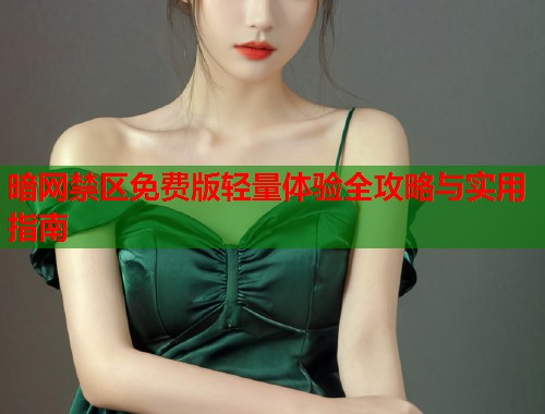 暗网禁区免费版轻量体验全攻略与实用指南