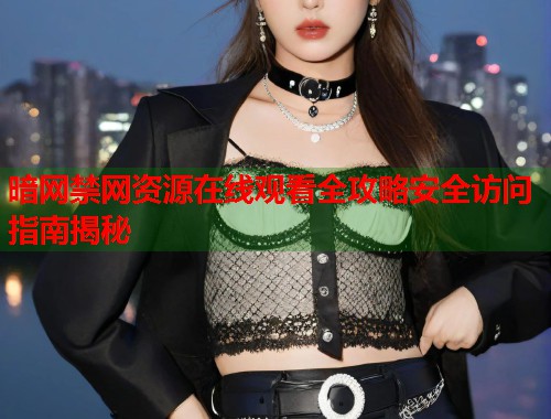 暗网禁网资源在线观看全攻略安全访问指南揭秘