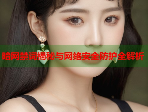 暗网禁词揭秘与网络安全防护全解析