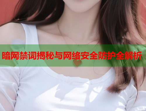 暗网禁词揭秘与网络安全防护全解析