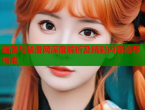 暗藻与禁漫网深度解析及精彩内容推荐指南