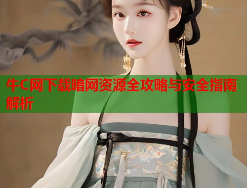 牛C网下载暗网资源全攻略与安全指南解析