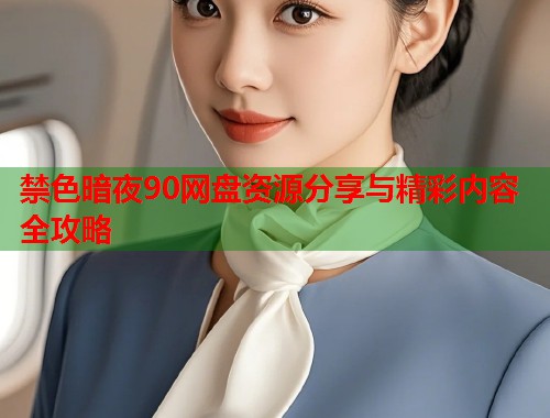 禁色暗夜90网盘资源分享与精彩内容全攻略
