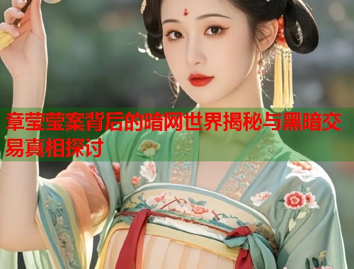 章莹莹案背后的暗网世界揭秘与黑暗交易真相探讨