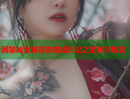 网禁拗女暗夜逆袭成长记之坚韧与蜕变