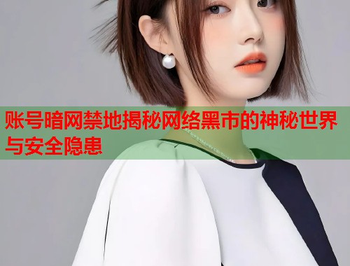 账号暗网禁地揭秘网络黑市的神秘世界与安全隐患