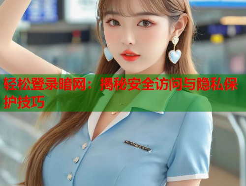 轻松登录暗网：揭秘安全访问与隐私保护技巧