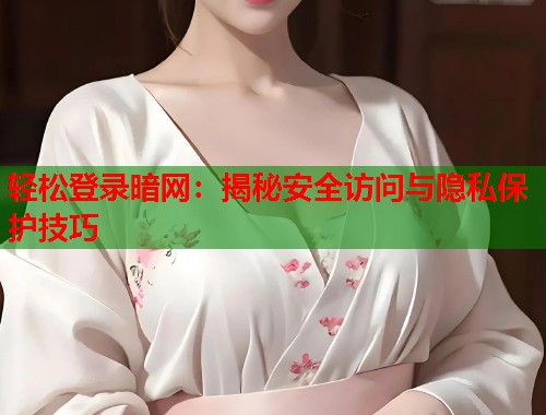 轻松登录暗网：揭秘安全访问与隐私保护技巧