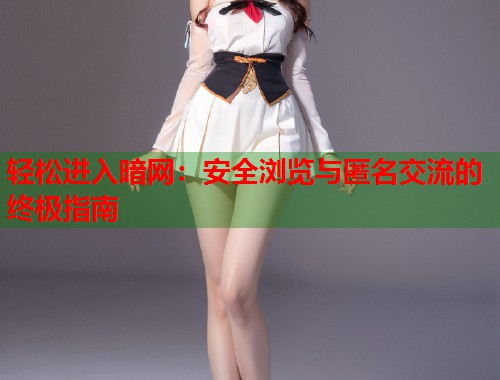 轻松进入暗网：安全浏览与匿名交流的终极指南