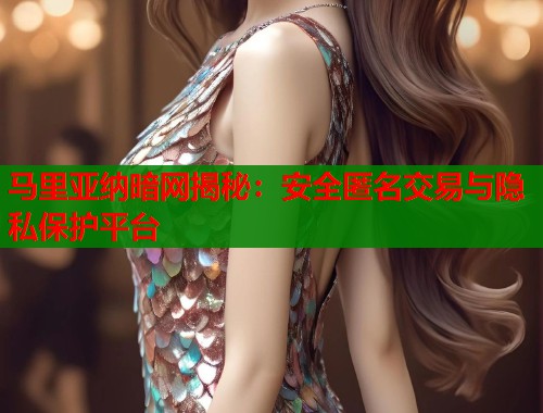 马里亚纳暗网揭秘：安全匿名交易与隐私保护平台