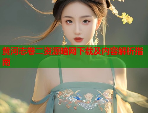 黄河志卷二资源暗网下载及内容解析指南
